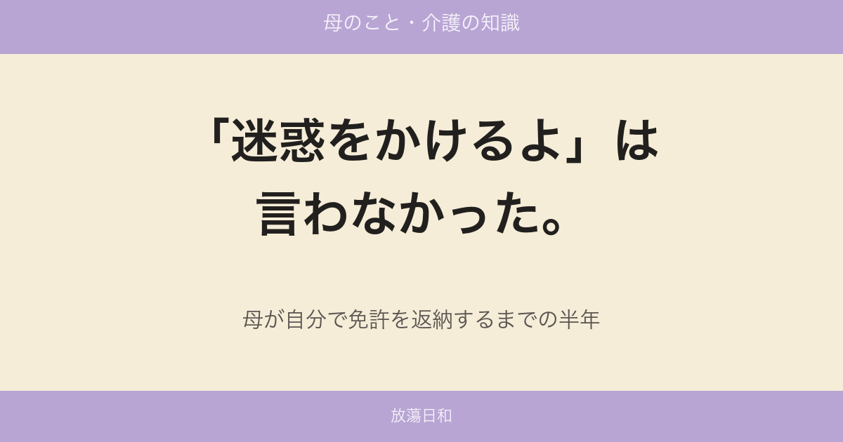 「迷惑をかけるよ」は、言わなかった。母が自分で免許を返納するまでの半年