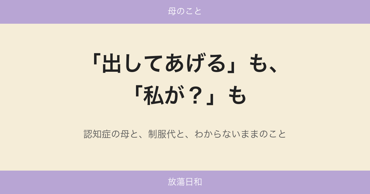 「出してあげる」も、「私が？」も——認知症の母と、制服代と、わからないままのこと