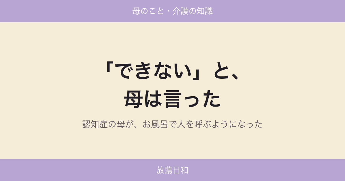 「できない」と、母は言った｜認知症の母が、お風呂で人を呼ぶようになった