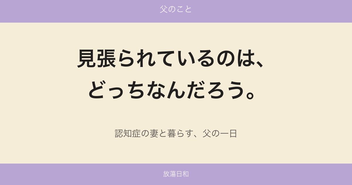 見張られているのは、どっちなんだろう。認知症の妻と暮らす、父の一日