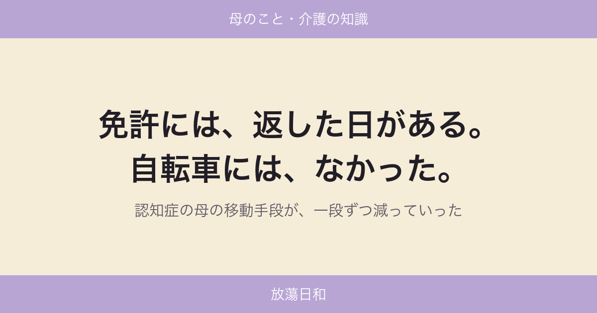 免許には、返した日がある。自転車には、なかった。｜認知症の母の移動手段が、一段ずつ減っていった