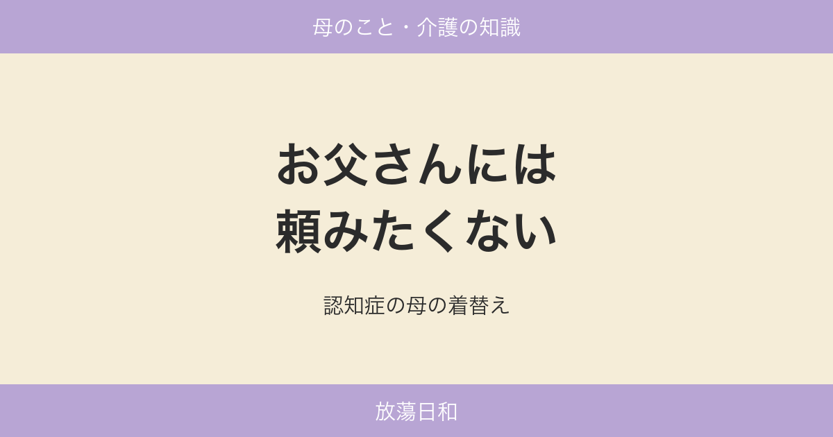 お父さんには頼みたくない 認知症の母の着替え