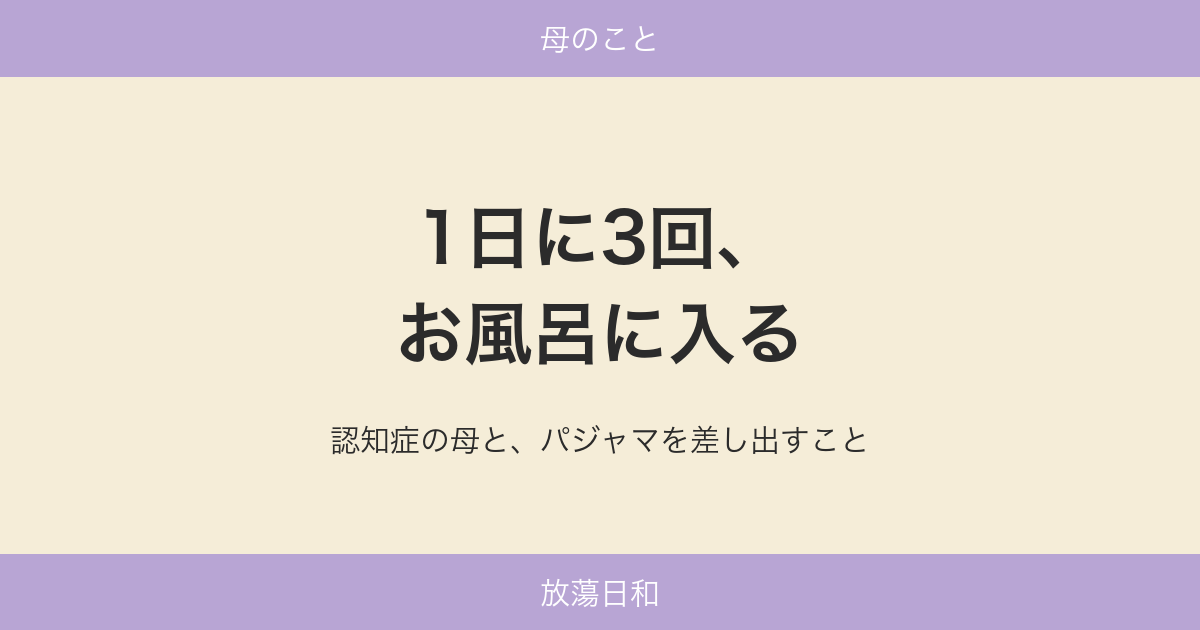 1日に3回、お風呂に入る 認知症の母と、パジャマを差し出すこと