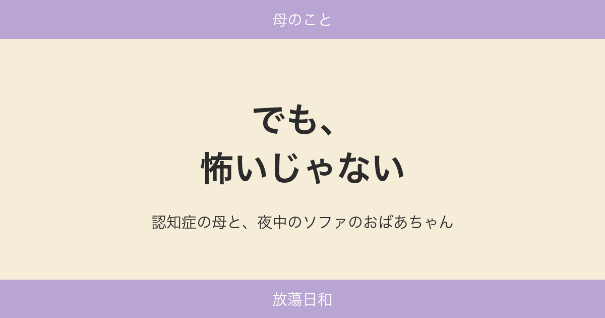 でも、怖いじゃない——認知症の母と、夜中のソファのおばあちゃん