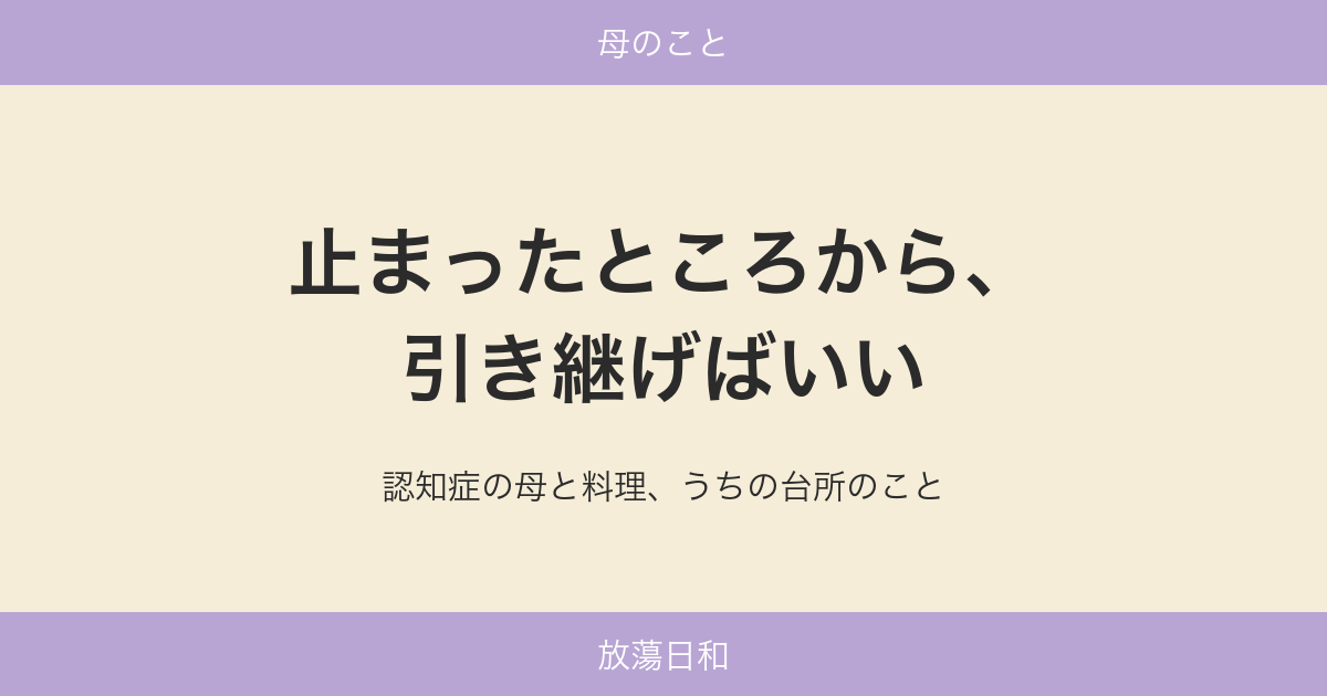 止まったところから、引き継げばいい——認知症の母と料理、うちの台所のこと