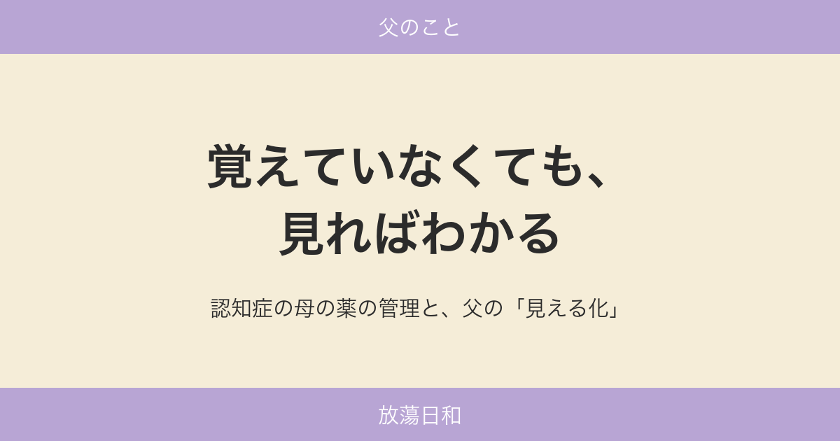 覚えていなくても、見ればわかる——認知症の母の薬の管理と、父の「見える化」